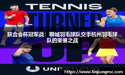 联合会杯冠军战：聊城羽毛球队交手杭州羽毛球队的荣誉之战