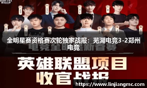 全明星赛资格赛次轮独家战报：芜湖电竞3-2郑州电竞