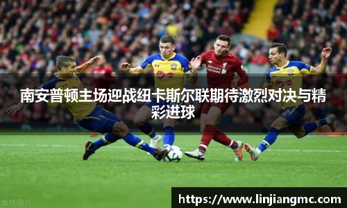 南安普顿主场迎战纽卡斯尔联期待激烈对决与精彩进球